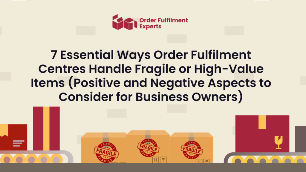 7 Essential Ways Order Fulfilment Centres Handle Fragile or High-Value Items (Positive and Negative Aspects to Consider for Business Owners)