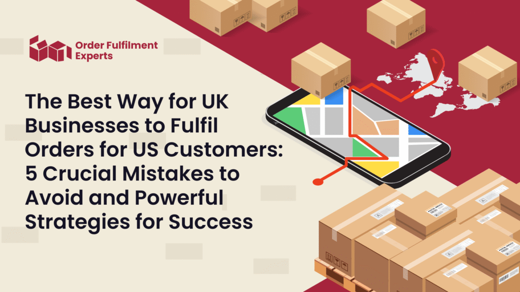 The Best Way for UK Businesses to Fulfil Orders for US Customers: 5 Crucial Mistakes to Avoid and Powerful Strategies for Success