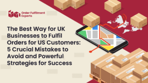 The Best Way for UK Businesses to Fulfil Orders for US Customers: 5 Crucial Mistakes to Avoid and Powerful Strategies for Success