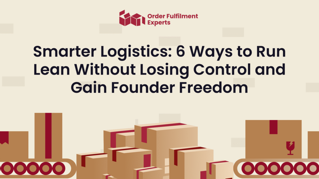 Smarter Logistics: 6 Ways to Run Lean Without Losing Control and Gain Founder Freedom