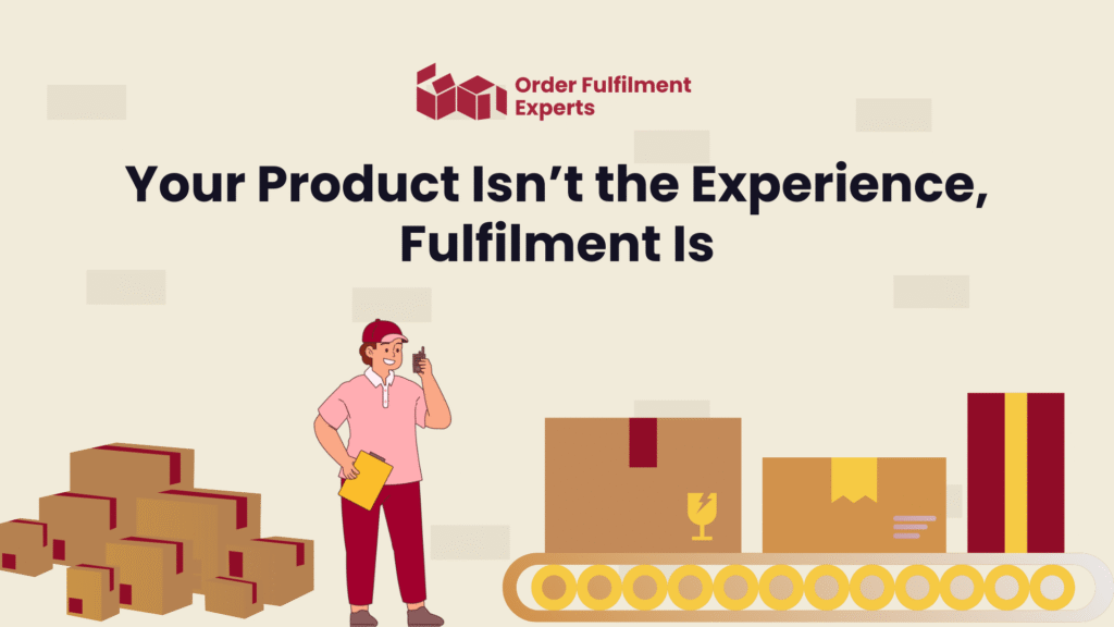 Your Product Isn’t the Experience, Fulfilment Is
